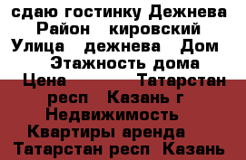 сдаю гостинку Дежнева › Район ­ кировский › Улица ­ дежнева › Дом ­ 24 › Этажность дома ­ 5 › Цена ­ 8 000 - Татарстан респ., Казань г. Недвижимость » Квартиры аренда   . Татарстан респ.,Казань г.